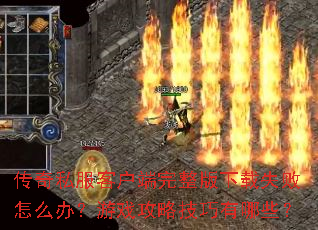 传奇私服客户端完整版下载失败怎么办?游戏攻略技巧有哪些? 传奇私服客户端完整版下载失败怎么办?游戏攻略技巧有哪些?