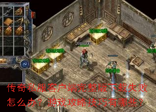 传奇私服客户端完整版下载失败怎么办?游戏攻略技巧有哪些? 传奇私服客户端完整版下载失败怎么办?游戏攻略技巧有哪些?