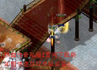 热血传奇私服2官网下载后如何快速获取高级装备? 热血传奇私服2官网下载后如何快速获取高级装备?