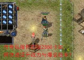 传奇私服怀旧版2888卡如何快速提升战力与爆装概率? 传奇私服怀旧版2888卡如何快速提升战力与爆装概率?