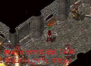 雷霆2合1传奇私服新手如何快速提升战力与打宝效率? 雷霆2合1传奇私服新手如何快速提升战力与打宝效率?