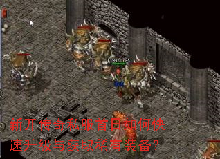 新开传奇私服首日如何快速升级与获取稀有装备? 新开传奇私服首日如何快速升级与获取稀有装备?