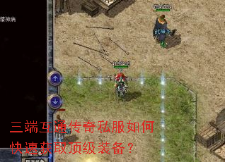 三端互通传奇私服如何快速获取顶级装备? 三端互通传奇私服如何快速获取顶级装备?