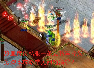 热血传奇私服一条龙将军令义务脚本攻略常见问题解答? 热血传奇私服一条龙将军令义务脚本攻略常见问题解答?