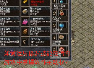 如何运用修罗技能在传奇游戏中掌握战斗主动权? 如何运用修罗技能在传奇游戏中掌握战斗主动权?