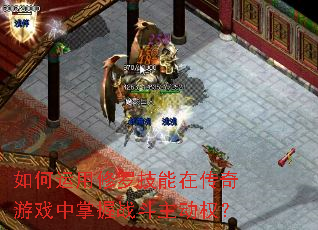 如何运用修罗技能在传奇游戏中掌握战斗主动权? 如何运用修罗技能在传奇游戏中掌握战斗主动权?