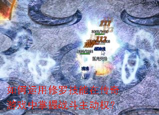 如何运用修罗技能在传奇游戏中掌握战斗主动权? 如何运用修罗技能在传奇游戏中掌握战斗主动权?