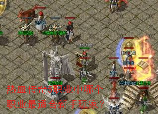 热血传奇5职业中哪个职业最适合新手玩家? 热血传奇5职业中哪个职业最适合新手玩家?