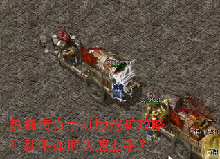 热血传奇手机版挖矿攻略?新手如何快速上手? 热血传奇手机版挖矿攻略?新手如何快速上手?