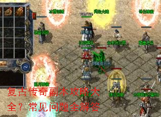 复古传奇副本攻略大全?常见问题全解答 复古传奇副本攻略大全?常见问题全解答