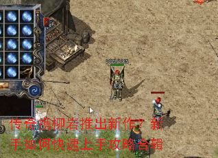 传奇携柳岩推出新作?新手如何快速上手攻略合辑 传奇携柳岩推出新作?新手如何快速上手攻略合辑