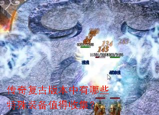 传奇复古版本中有哪些特殊装备值得收集? 传奇复古版本中有哪些特殊装备值得收集?