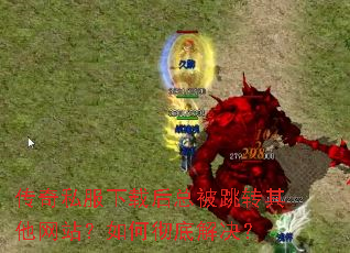 传奇私服下载后总被跳转其他网站?如何彻底解决? 传奇私服下载后总被跳转其他网站?如何彻底解决?