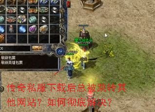 传奇私服下载后总被跳转其他网站?如何彻底解决? 传奇私服下载后总被跳转其他网站?如何彻底解决?