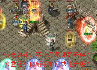 传奇游戏:不计后果还是经典?公益服小白新手如何快速升级? 传奇游戏:不计后果还是经典?公益服小白新手如何快速升级?