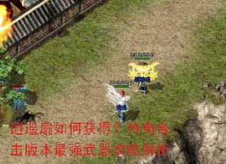 逍遥扇如何获得?传奇合击版本最强武器攻略解析 逍遥扇如何获得?传奇合击版本最强武器攻略解析