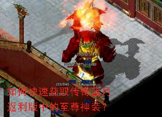 如何快速获取传奇蓝月返利版中的至尊神装? 如何快速获取传奇蓝月返利版中的至尊神装?