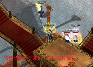 传奇私服新手如何快速刷级打怪? 传奇私服新手如何快速刷级打怪?