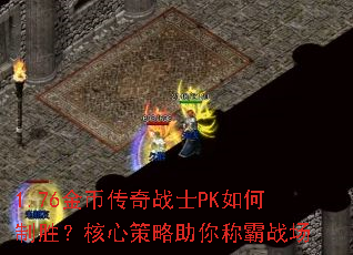 1.76金币传奇战士PK如何制胜?核心策略助你称霸战场 1.76金币传奇战士PK如何制胜?核心策略助你称霸战场