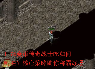 1.76金币传奇战士PK如何制胜?核心策略助你称霸战场 1.76金币传奇战士PK如何制胜?核心策略助你称霸战场