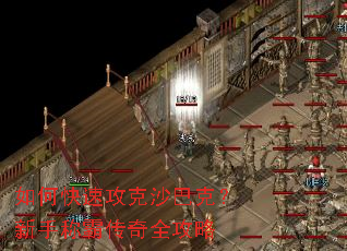 如何快速攻克沙巴克?新手称霸传奇全攻略 如何快速攻克沙巴克?新手称霸传奇全攻略