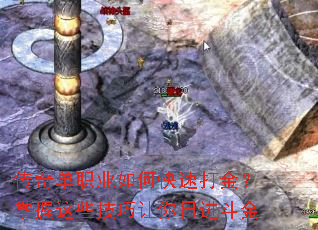 传奇单职业如何快速打金?掌握这些技巧让你日进斗金 传奇单职业如何快速打金?掌握这些技巧让你日进斗金