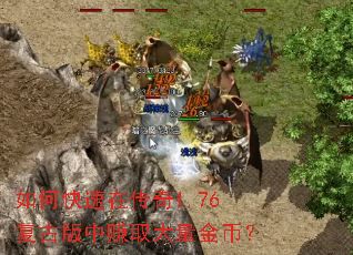 如何快速在传奇1.76复古版中赚取大量金币? 如何快速在传奇1.76复古版中赚取大量金币?