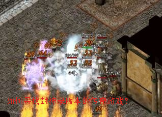 如何寻找封神录版本的传奇游戏? 如何寻找封神录版本的传奇游戏?