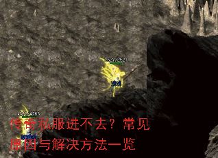 传奇私服进不去?常见原因与解决方法一览 传奇私服进不去?常见原因与解决方法一览