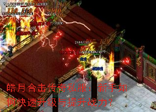 皓月合击传奇私服:新手如何快速升级与提升战力? 皓月合击传奇私服:新手如何快速升级与提升战力?