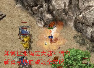 如何征服玛法大陆?传奇新篇章热血激战全攻略 如何征服玛法大陆?传奇新篇章热血激战全攻略