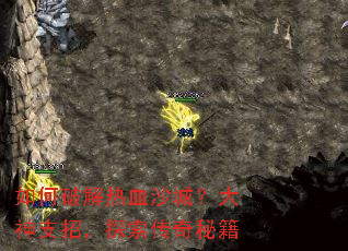 如何破解热血沙城?大神支招,探索传奇秘籍 如何破解热血沙城?大神支招,探索传奇秘籍