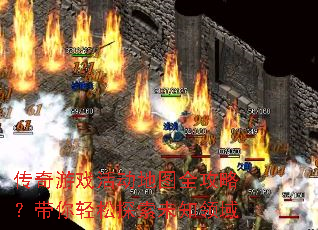 传奇游戏活动地图全攻略?带你轻松探索未知领域 传奇游戏活动地图全攻略?带你轻松探索未知领域