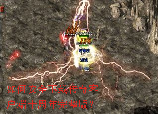 如何安全下载传奇客户端十周年完整版? 如何安全下载传奇客户端十周年完整版?