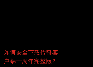 如何安全下载传奇客户端十周年完整版? 如何安全下载传奇客户端十周年完整版?