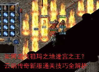 如何击败祖玛之地迷宫之王?云端传奇新服通关技巧全解析 如何击败祖玛之地迷宫之王?云端传奇新服通关技巧全解析