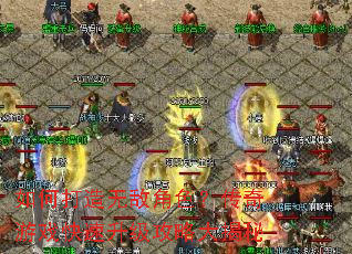 如何打造无敌角色?传奇游戏快速升级攻略大揭秘 如何打造无敌角色?传奇游戏快速升级攻略大揭秘