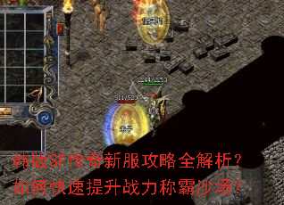 韩版SF传奇新服攻略全解析?如何快速提升战力称霸沙场? 韩版SF传奇新服攻略全解析?如何快速提升战力称霸沙场?