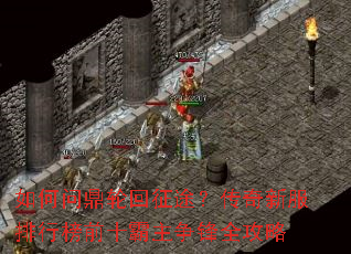 如何问鼎轮回征途?传奇新服排行榜前十霸主争锋全攻略 如何问鼎轮回征途?传奇新服排行榜前十霸主争锋全攻略