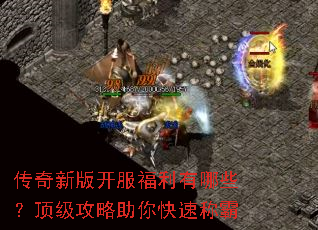 传奇新版开服福利有哪些?顶级攻略助你快速称霸 传奇新版开服福利有哪些?顶级攻略助你快速称霸