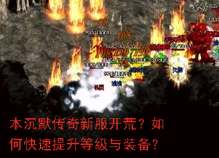 本沉默传奇新服开荒?如何快速提升等级与装备? 本沉默传奇新服开荒?如何快速提升等级与装备?