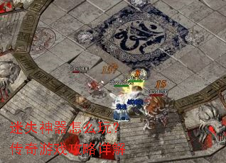 迷失神器怎么玩?传奇游戏攻略详解 迷失神器怎么玩?传奇游戏攻略详解