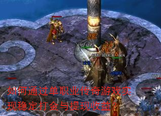 如何通过单职业传奇游戏实现稳定打金与提现收益? 如何通过单职业传奇游戏实现稳定打金与提现收益?