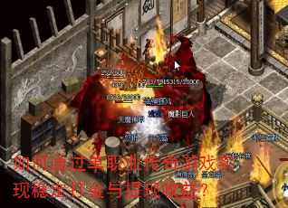 如何通过单职业传奇游戏实现稳定打金与提现收益? 如何通过单职业传奇游戏实现稳定打金与提现收益?