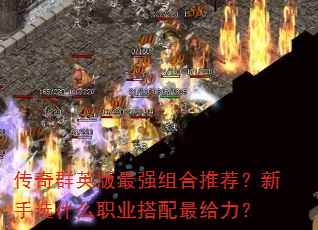 传奇群英版最强组合推荐?新手选什么职业搭配最给力? 传奇群英版最强组合推荐?新手选什么职业搭配最给力?