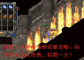 网易十大经典传奇荣耀攻略:如何成为顶尖传奇,称霸一方? 网易十大经典传奇荣耀攻略:如何成为顶尖传奇,称霸一方?
