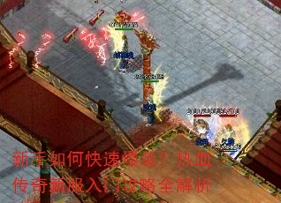 新手如何快速爆装?热血传奇新服入门攻略全解析 新手如何快速爆装?热血传奇新服入门攻略全解析