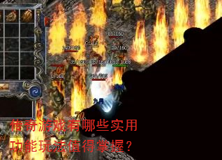 传奇游戏有哪些实用功能玩法值得掌握? 传奇游戏有哪些实用功能玩法值得掌握?