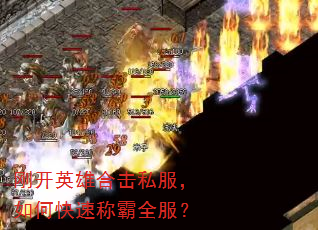 刚开英雄合击私服,如何快速称霸全服? 刚开英雄合击私服,如何快速称霸全服?