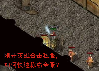 刚开英雄合击私服,如何快速称霸全服? 刚开英雄合击私服,如何快速称霸全服?